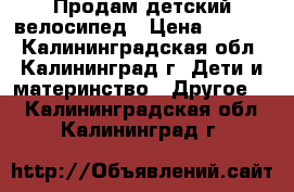 Продам детский велосипед › Цена ­ 3 000 - Калининградская обл., Калининград г. Дети и материнство » Другое   . Калининградская обл.,Калининград г.